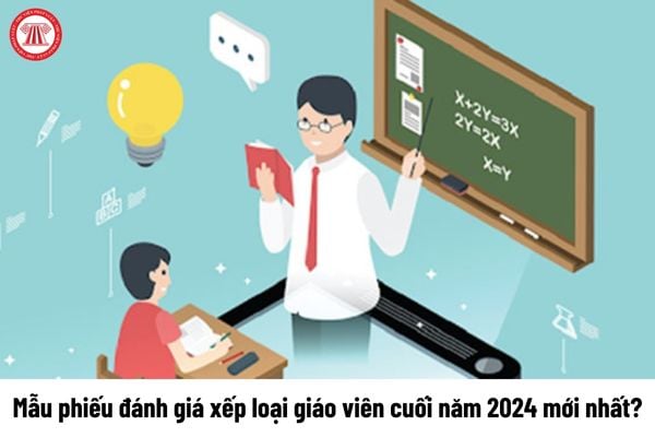 Mẫu phiếu đánh giá xếp loại giáo viên cuối năm 2024 mới nhất?