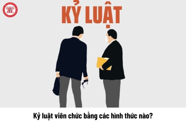 Kỷ luật viên chức bằng các hình thức nào?