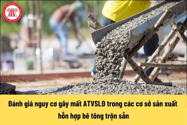 Thời điểm cần đánh giá nguy cơ gây mất ATVSLĐ trong các cơ sở sản xuất hỗn hợp bê tông trộn sẵn là khi nào?