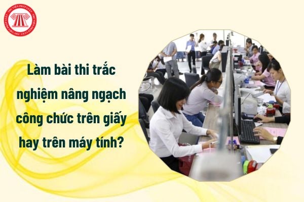 Làm bài thi trắc nghiệm nâng ngạch công chức trên giấy hay trên máy tính?