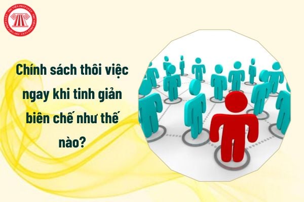 Chính sách thôi việc ngay khi tinh giản biên chế như thế nào?