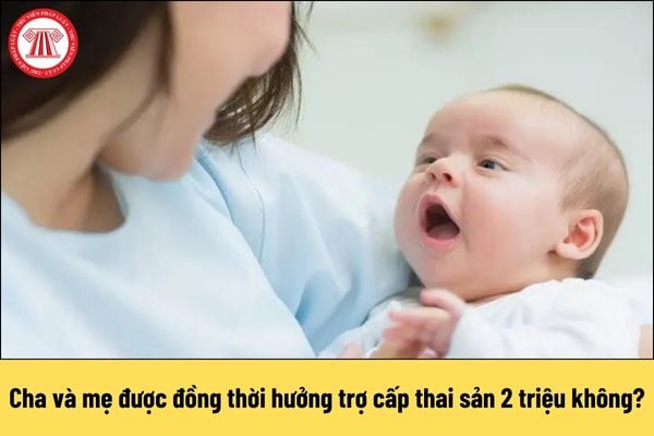 Cha và mẹ được đồng thời hưởng trợ cấp thai sản 2 triệu không?