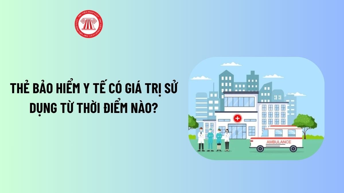Thẻ bảo hiểm y tế có giá trị sử dụng từ thời điểm nào?