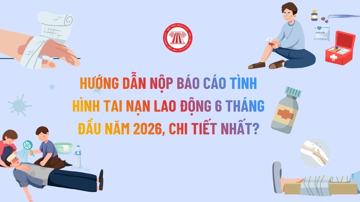 Hướng dẫn nộp báo cáo tình hình tai nạn lao động 6 tháng đầu năm 2026, chi tiết nhất?