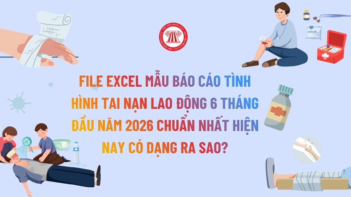 File Excel Mẫu báo cáo tình hình tai nạn lao động 6 tháng đầu năm 2026 chuẩn nhất hiện nay có dạng ra sao?