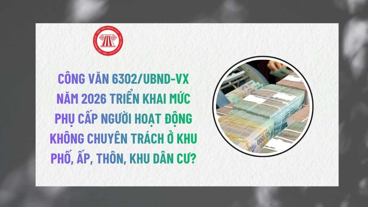 Công văn 6302/UBND-VX năm 2026 triển khai mức phụ cấp người hoạt động không chuyên trách ở khu phố, ấp, thôn, khu dân cư?
