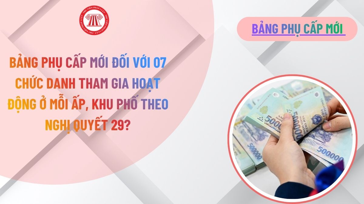 Bảng phụ cấp mới đối với 07 chức danh tham gia hoạt động ở mỗi ấp, khu phố theo Nghị quyết 29?