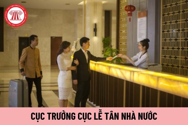 Cục trưởng Cục Lễ tân Nhà nước do ai bổ nhiệm?