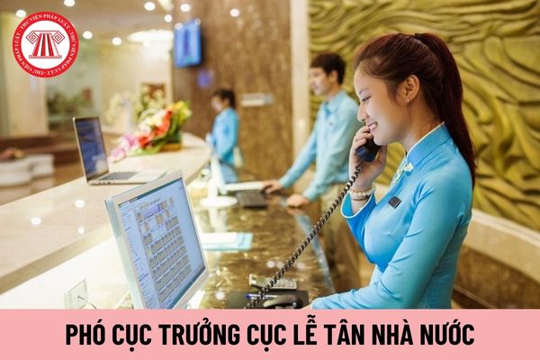 Cách chức Phó Cục trưởng Cục Lễ tân Nhà nước theo đề nghị của ai?