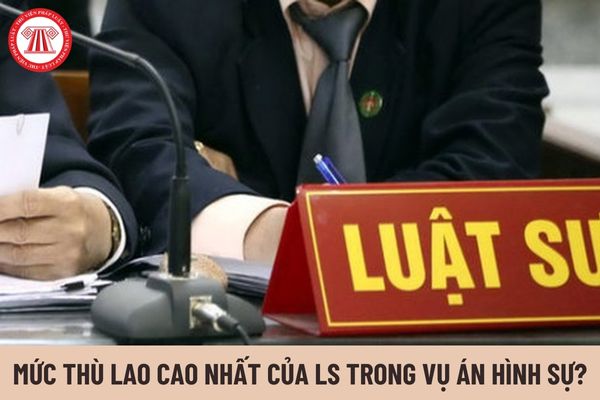 Mức thù lao cao nhất của luật sư tham gia tố tụng trong vụ án hình sự là bao nhiêu?