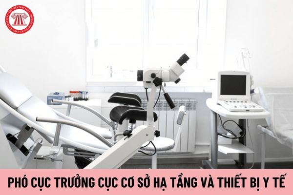 Phó Cục trưởng Cục Cơ sở hạ tầng và Thiết bị y tế do ai có thẩm quyền bổ nhiệm?