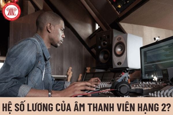 Hệ số lương của âm thanh viên hạng 2 là bao nhiêu?