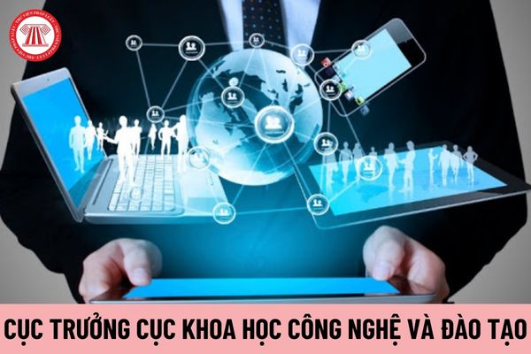 Cục trưởng Cục Khoa học công nghệ và Đào tạo do ai có thẩm quyền bổ nhiệm?