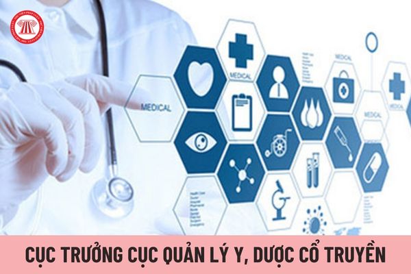 Cục trưởng Cục Quản lý Y, Dược cổ truyền do ai có thẩm quyền bổ nhiệm?