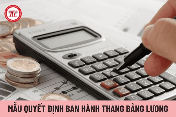 Mẫu quyết định ban hành thang bảng lương cho doanh nghiệp hiện nay có nội dung gì?