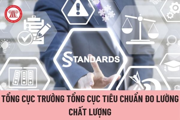 Ai có thẩm quyền bổ nhiệm Tổng cục trưởng Tổng cục Tiêu chuẩn Đo lường Chất lượng?