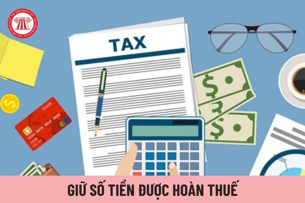 Cơ quan thuế có được giữ số tiền được hoàn thuế lại để khấu trừ cho nghĩa vụ thuế TNCN các kỳ sau không? 