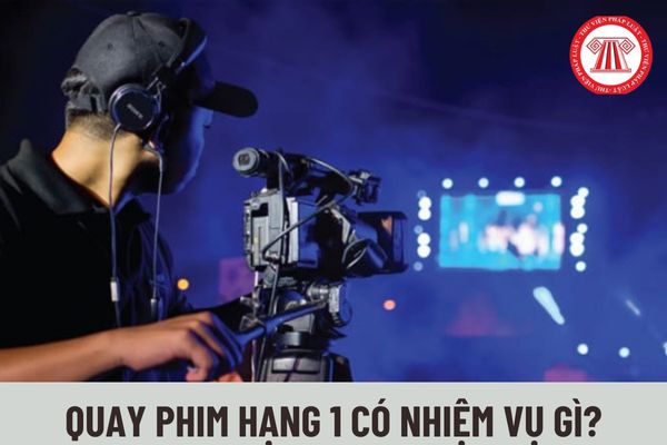 Quay phim hạng 1 có nhiệm vụ gì?