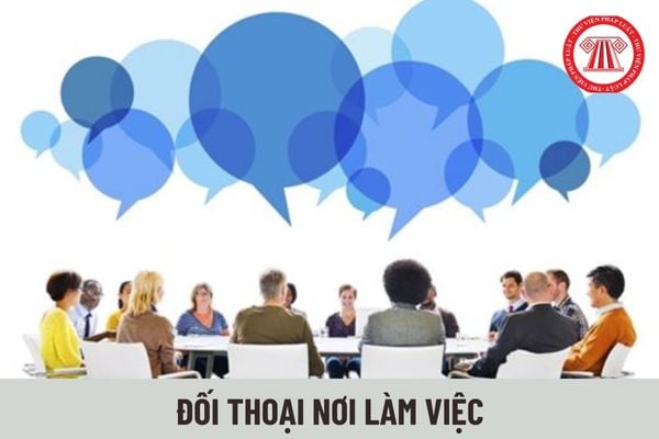 Thời gian định kỳ tổ chức đối thoại tại nơi làm việc hiện nay có khác gì so với Bộ luật Lao động 2012?