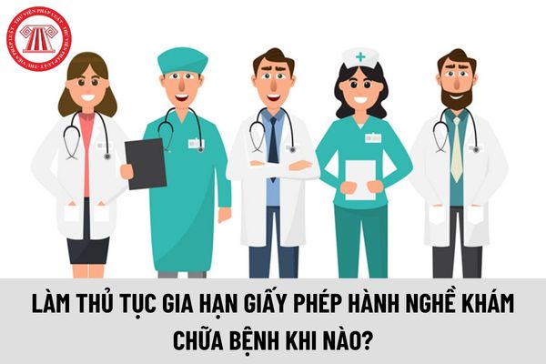 Cần làm thủ tục gia hạn Giấy phép hành nghề khám chữa bệnh vào thời điểm nào?