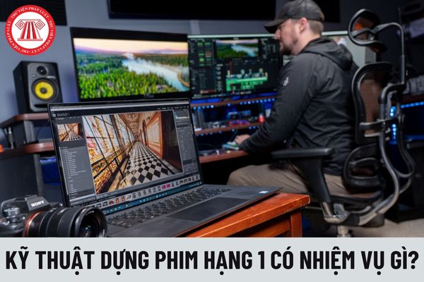 Kỹ thuật dựng phim hạng 1 có nhiệm vụ gì?