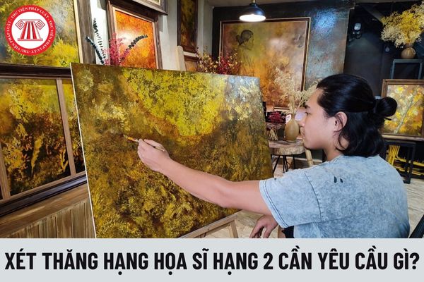 Xét thăng hạng chức danh nghề nghiệp Họa sĩ hạng 2 cần đáp ứng các yêu cầu gì?