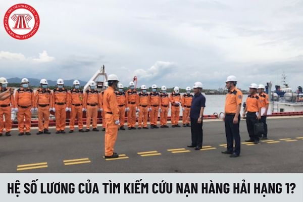 Hệ số lương của viên chức tìm kiếm cứu nạn hàng hải hạng 1 là bao nhiêu?