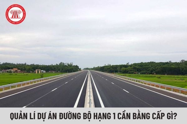 Quản lý dự án đường bộ hạng 1 cần có bằng cấp, chứng chỉ gì?