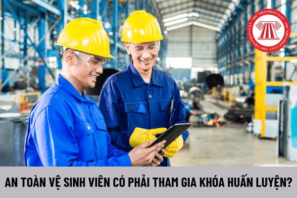 An toàn vệ sinh viên trong cơ sở sản xuất, kinh doanh có phải tham gia khóa huấn luyện an toàn, vệ sinh lao động không?