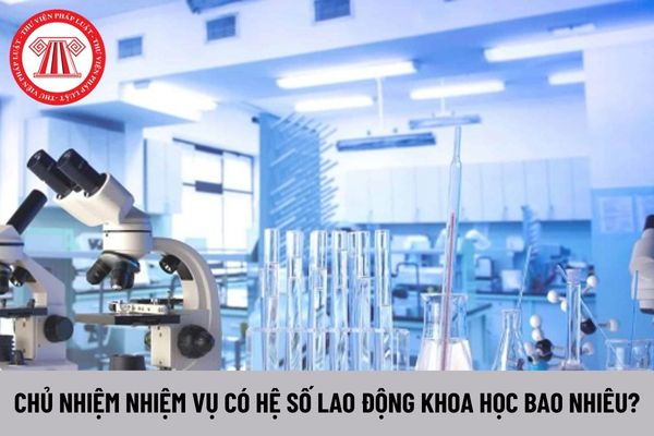 Hệ số lao động khoa học của các chức danh Chủ nhiệm nhiệm vụ là bao nhiêu?