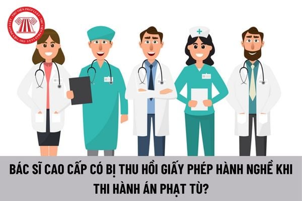 Bác sĩ cao cấp thi hành án phạt tù có bị thu hồi giấy phép hành nghề không?