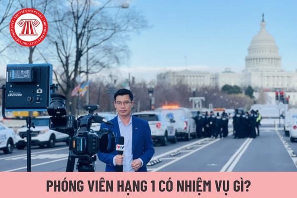 Phóng viên hạng 1 có nhiệm vụ gì?