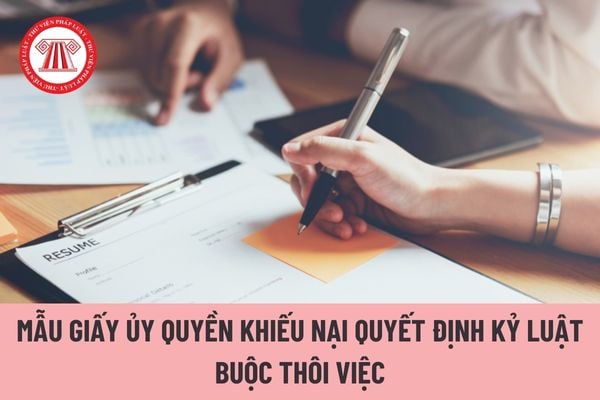 Mẫu giấy ủy quyền khiếu nại quyết định kỷ luật buộc thôi việc của công chức như thế nào?