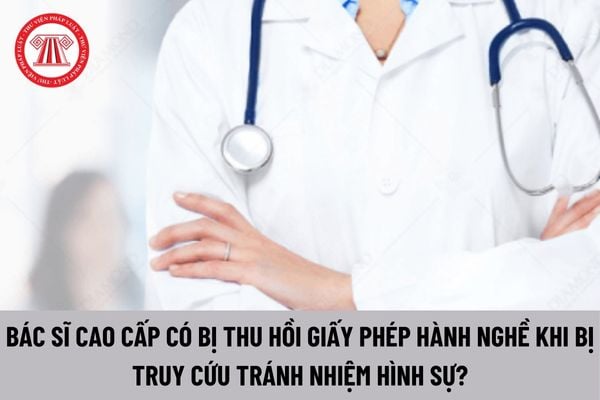 Bác sĩ cao cấp bị truy cứu trách nhiệm hình sự có bị thu hồi giấy phép hành nghề không?