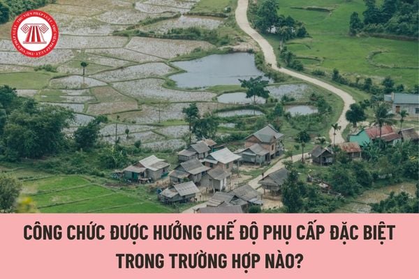 Công chức được hưởng chế độ phụ cấp đặc biệt trong trường hợp nào?