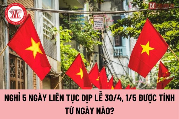 Nghỉ 5 ngày liên tục dịp lễ 30/4, 1/5 năm 2024 được tính từ ngày nào?