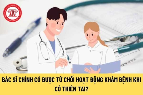 Bác sĩ chính có được từ chối tham gia hoạt động khám bệnh, chữa bệnh khi có thiên tai không?