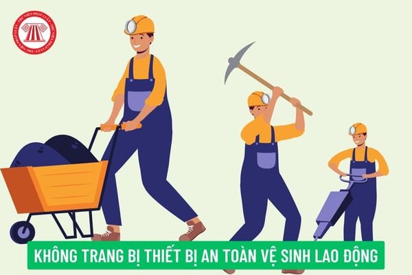 Doanh nghiệp không trang bị các thiết bị an toàn, vệ sinh lao động cho người lao động tại nơi làm việc thì bị xử phạt như thế nào?