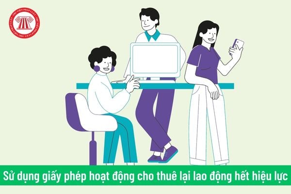 Doanh nghiệp hoạt động cho thuê lại lao động sử dụng Giấy phép hoạt động hết hiệu lực sẽ bị xử phạt như thế nào?