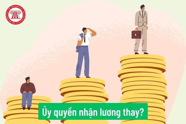 Người lao động có thể ủy quyền cho người khác nhận lương thay hay không? Hình thức trả lương được quy định như thế nào?