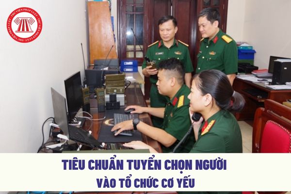 Tuyển chọn người vào tổ chức cơ yếu cần có đủ tiêu chuẩn nào?