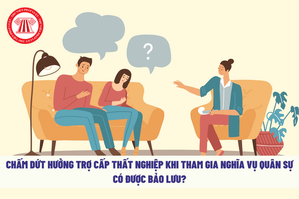 Bị chấm dứt hưởng trợ cấp thất nghiệp khi tham gia nghĩa vụ quân sự thì có được bảo lưu thời gian đóng trước đó không?