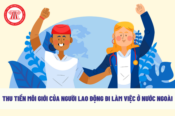 Cho phép doanh nghiệp được thu tiền môi giới của người lao động đi làm việc ở nước ngoài theo hợp đồng có đúng không?