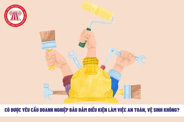 có được yêu cầu doanh nghiệp bảo đảm điều kiện làm việc an toàn, vệ sinh trong quá trình làm việc không?