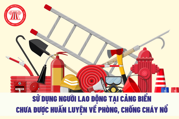 Sử dụng người lao động tại cảng biển chưa được huấn luyện về phòng chống cháy nổ bị xử phạt như thế nào?