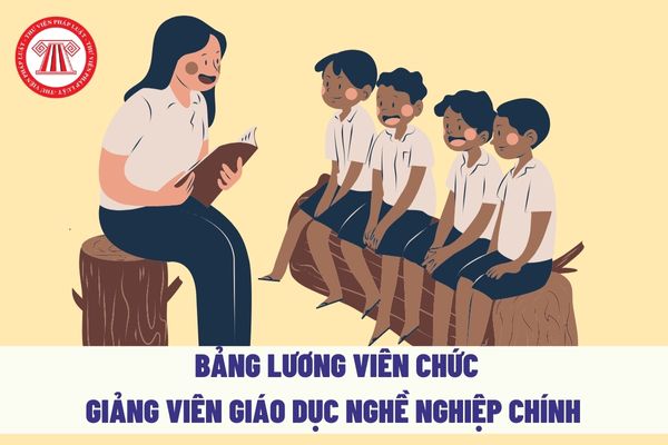 Bảng lương viên chức giảng viên giáo dục nghề nghiệp chính từ ngày 15/10/2023?