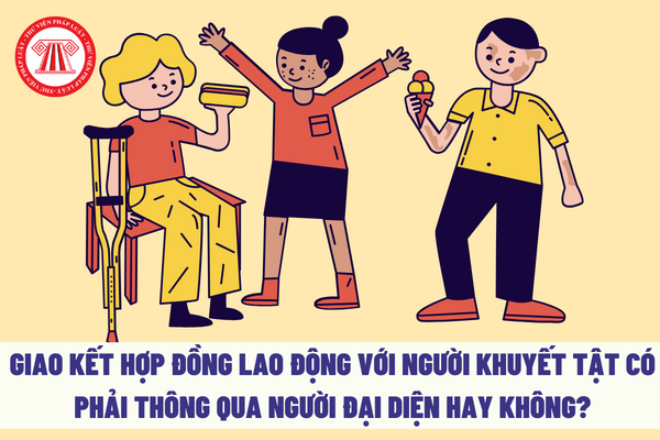 Giao kết hợp đồng lao động với người khuyết tật có phải thông qua người đại diện hay không?