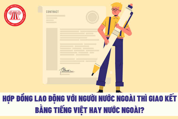 Hợp đồng lao động với người nước ngoài thì giao kết bằng Tiếng việt hay tiếng nước ngoài?