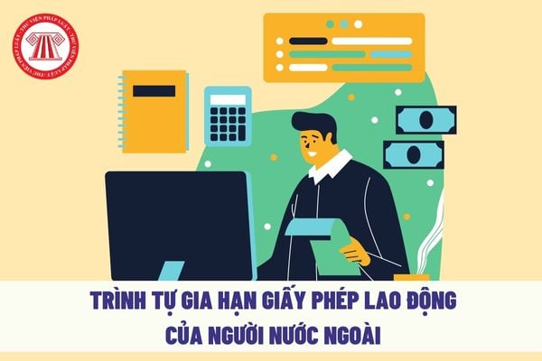 Trình tự gia hạn giấy phép lao động của người nước ngoài ra sao?