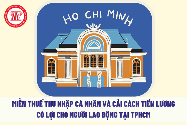 Miễn thuế thu nhập cá nhân và cải cách tiền lương có lợi cho người lao động tại TPHCM theo Nghị quyết 98?